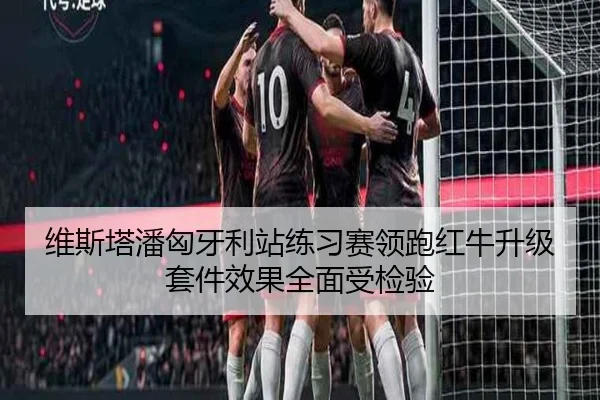 维斯塔潘匈牙利站练习赛领跑红牛升级套件效果全面受检验