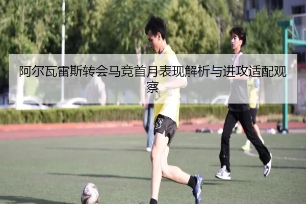 阿尔瓦雷斯转会马竞首月表现解析与进攻适配观察