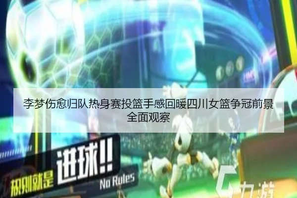 李梦伤愈归队热身赛投篮手感回暖四川女篮争冠前景全面观察