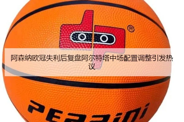 阿森纳欧冠失利后复盘阿尔特塔中场配置调整引发热议